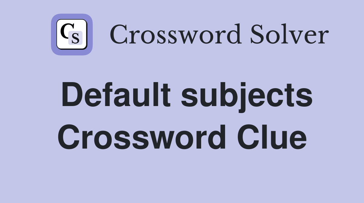 Default subjects Crossword Clue