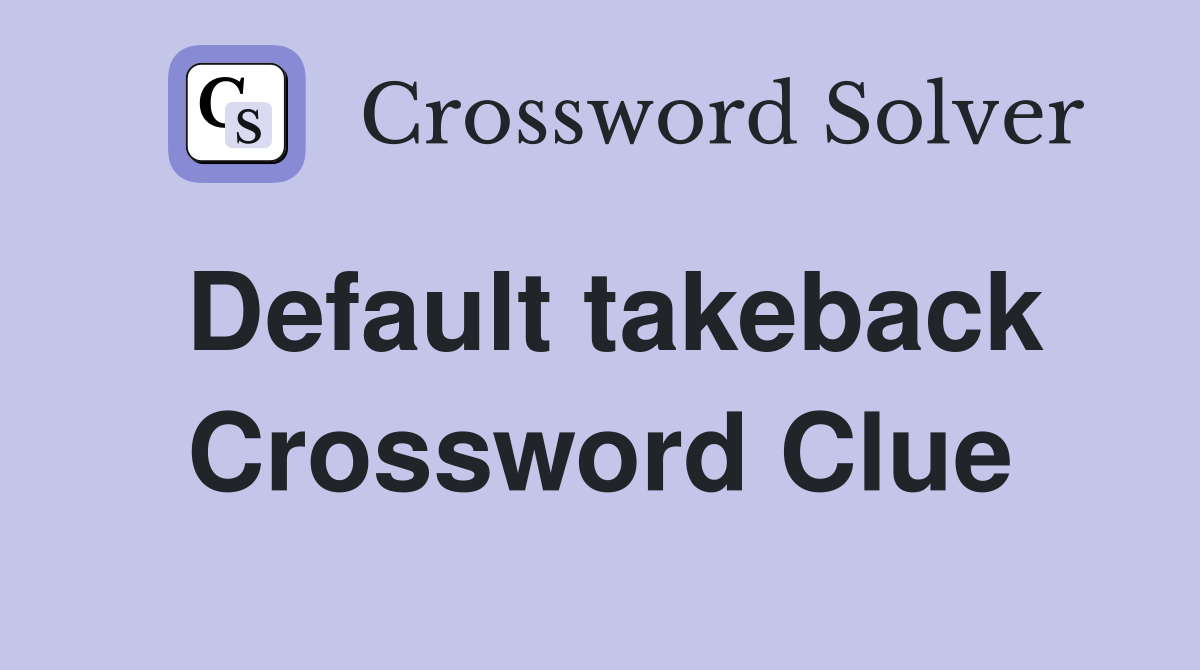 Default takeback Crossword Clue