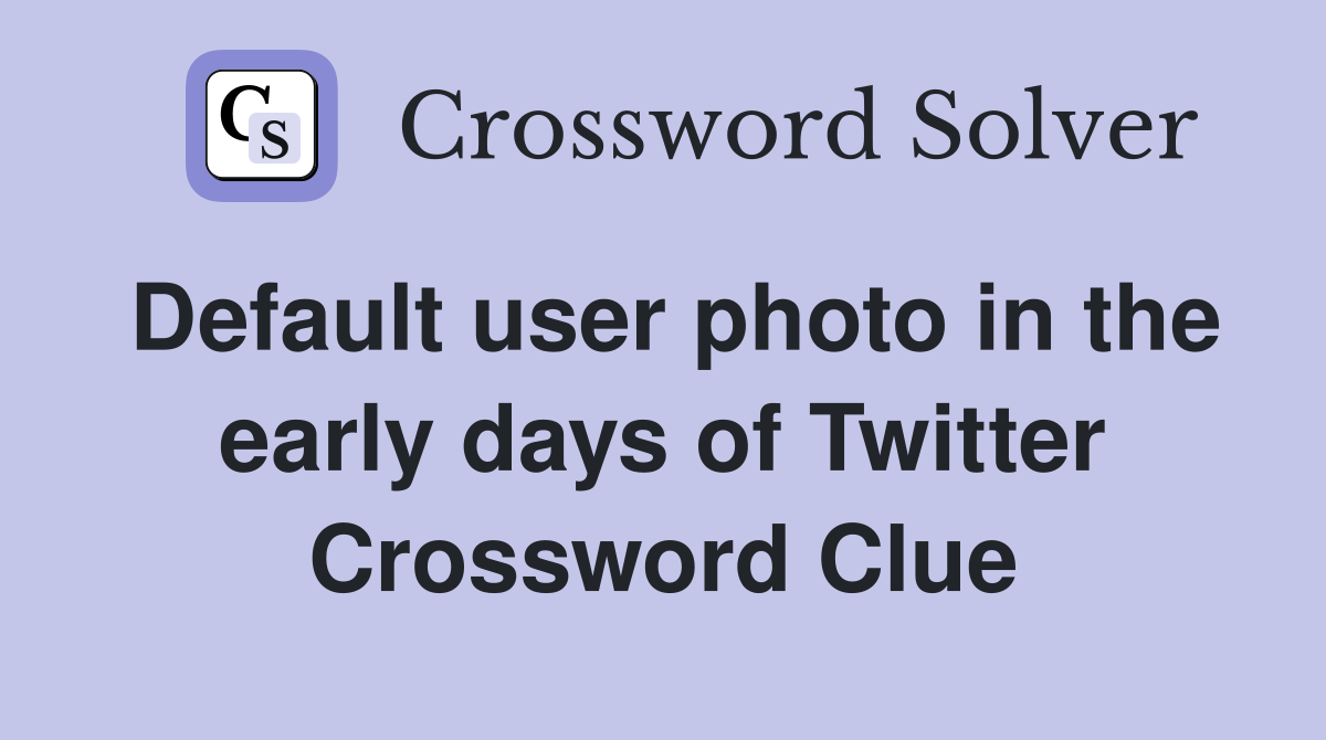 Default user photo in the early days of Twitter Crossword Clue