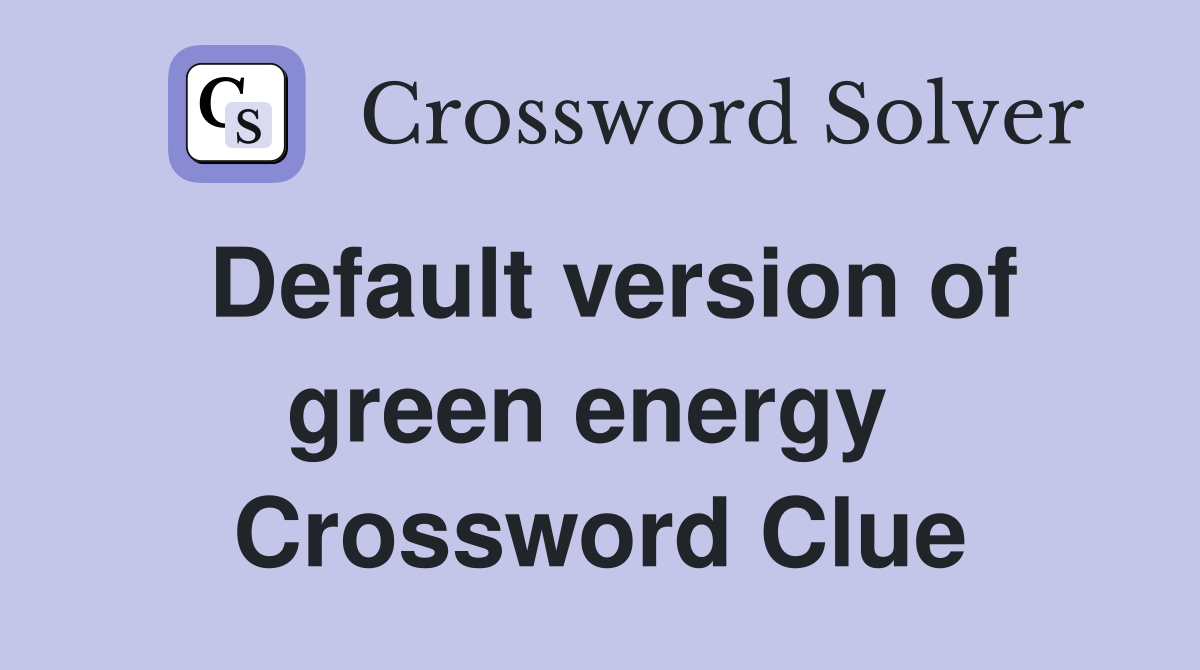 Default version of green energy  Crossword Clue
