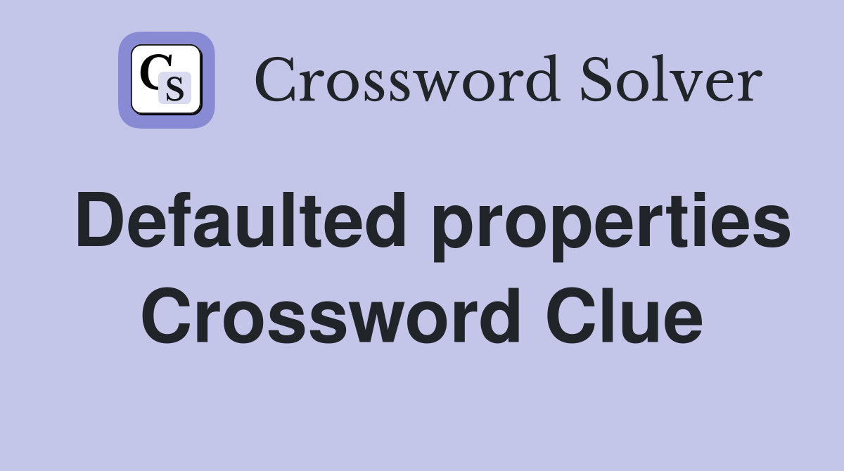 Defaulted properties Crossword Clue