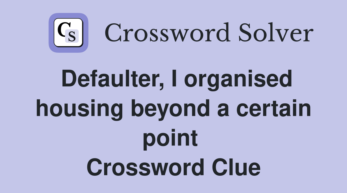 Defaulter, I organised housing beyond a certain point  Crossword Clue