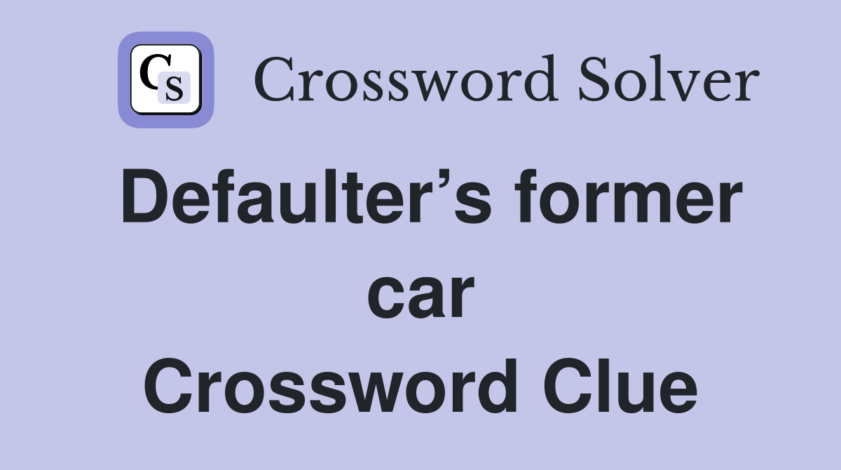 Defaulter’s former car Crossword Clue