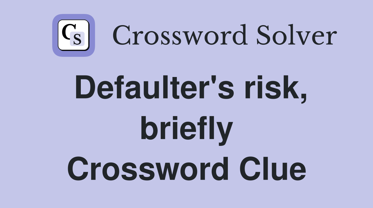 Defaulter's risk, briefly Crossword Clue