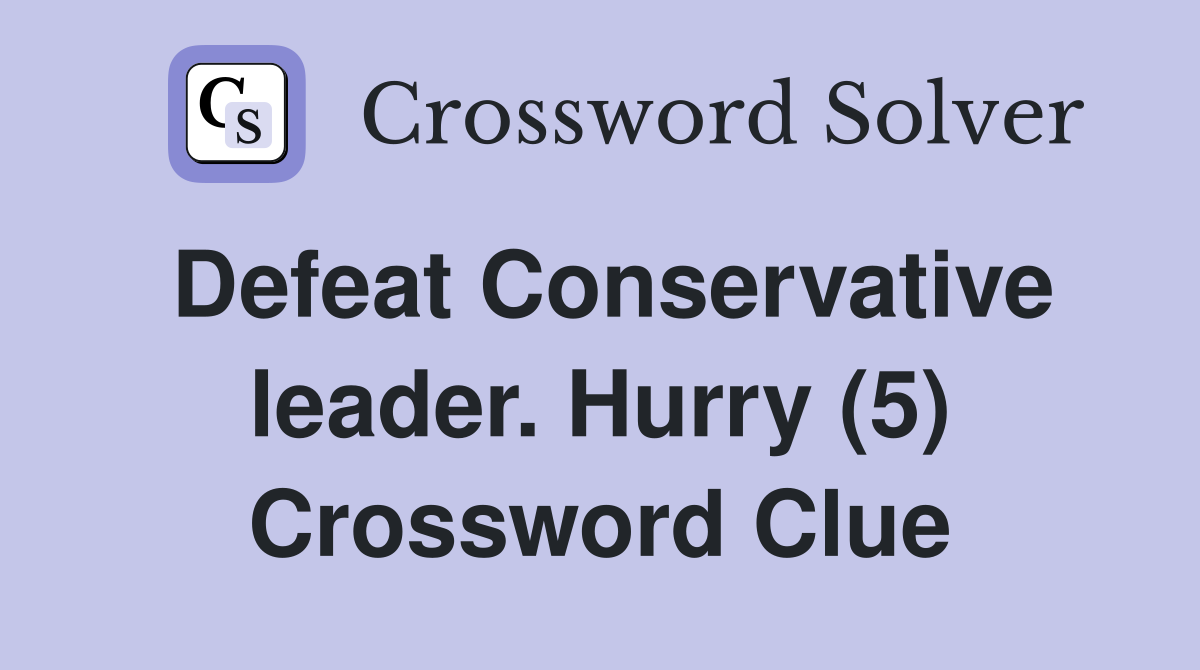 Defeat Conservative leader. Hurry (5) Crossword Clue
