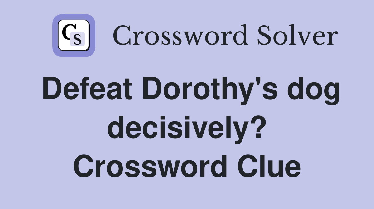 Defeat Dorothy's dog decisively? Crossword Clue