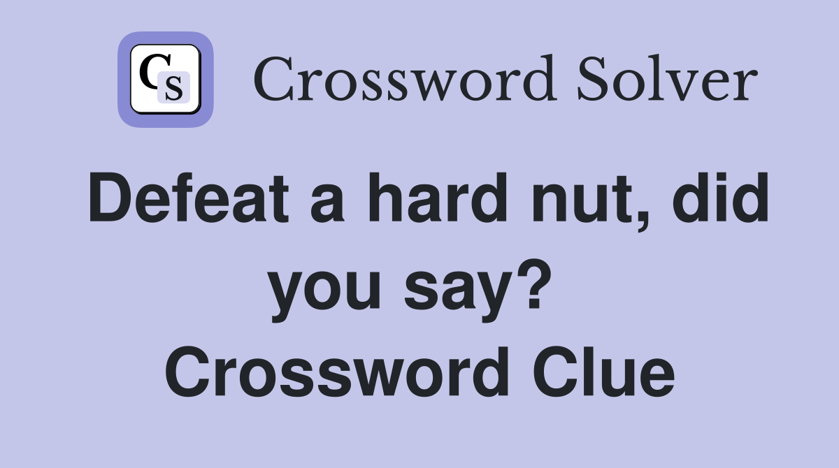 Defeat a hard nut, did you say?  Crossword Clue