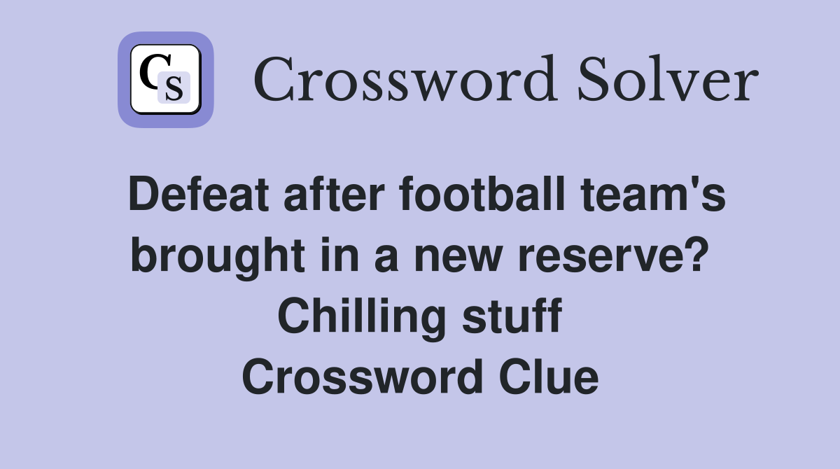 Defeat after football team's brought in a new reserve? Chilling stuff Crossword Clue