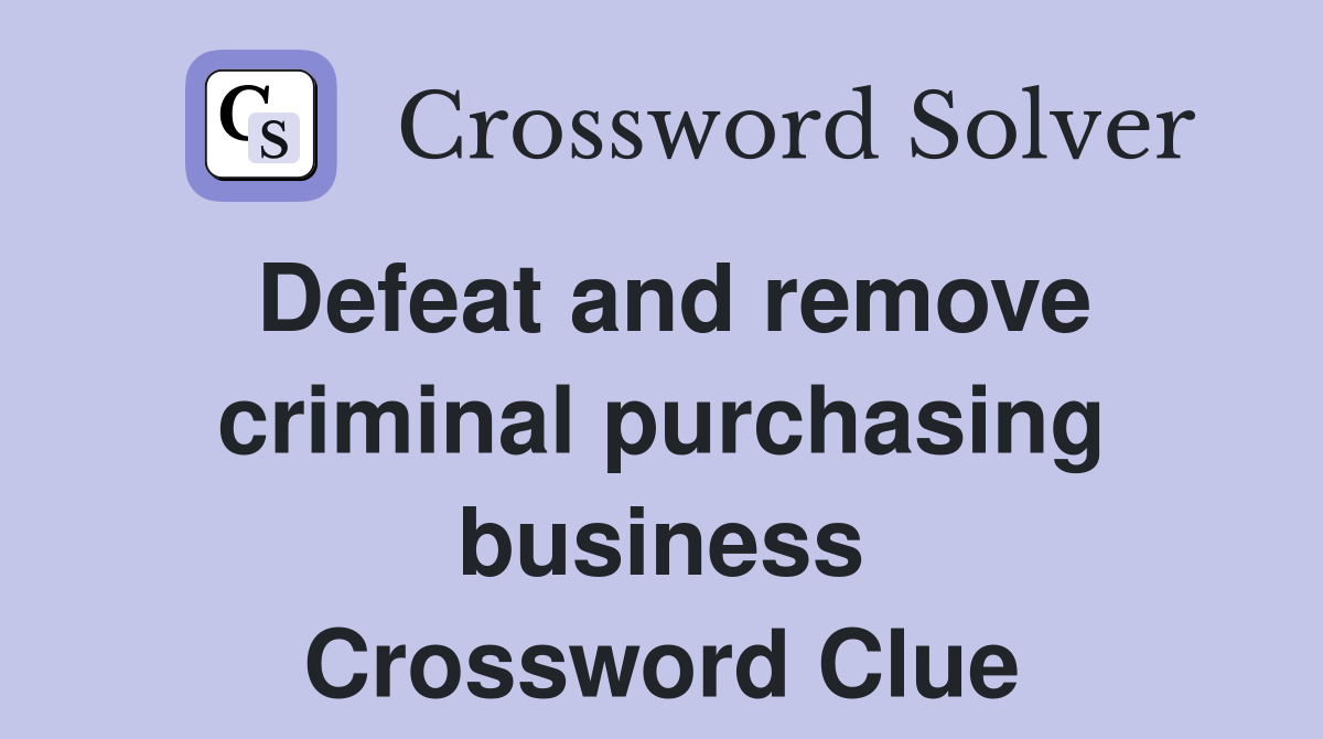 Defeat and remove criminal purchasing business Crossword Clue