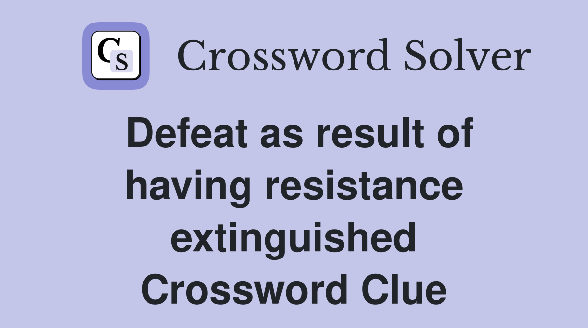 Defeat as result of having resistance extinguished Crossword Clue