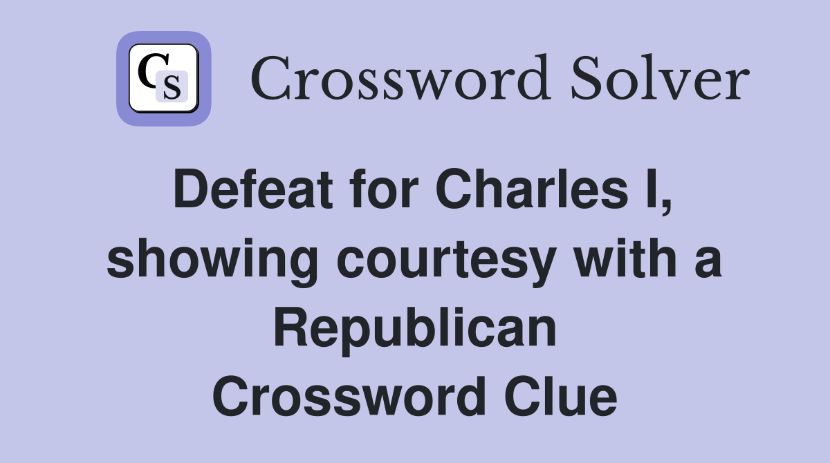 Defeat for Charles I, showing courtesy with a Republican Crossword Clue