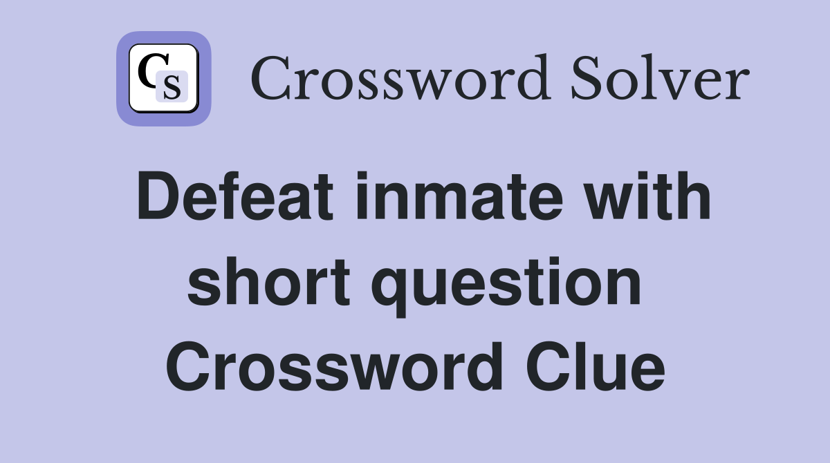 Defeat inmate with short question Crossword Clue