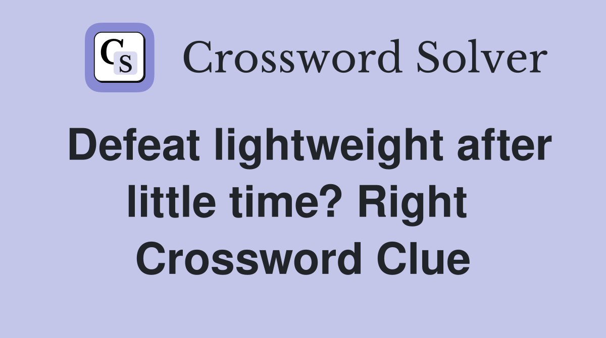 Defeat lightweight after little time? Right  Crossword Clue