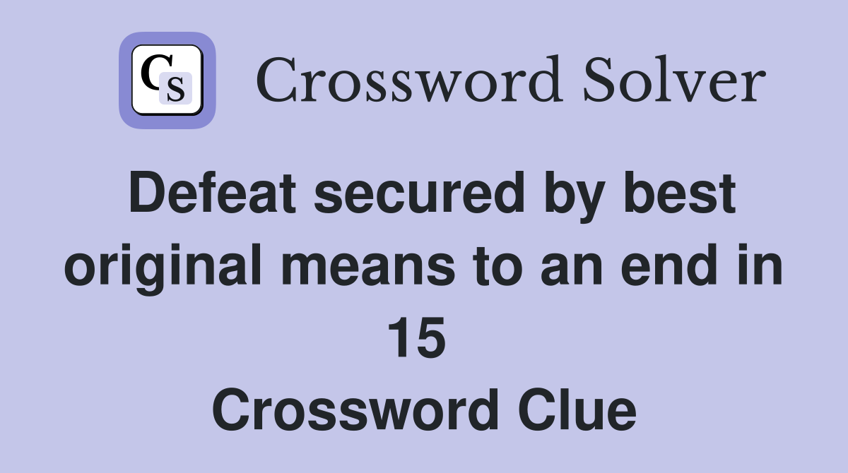 Defeat secured by best original means to an end in 15  Crossword Clue