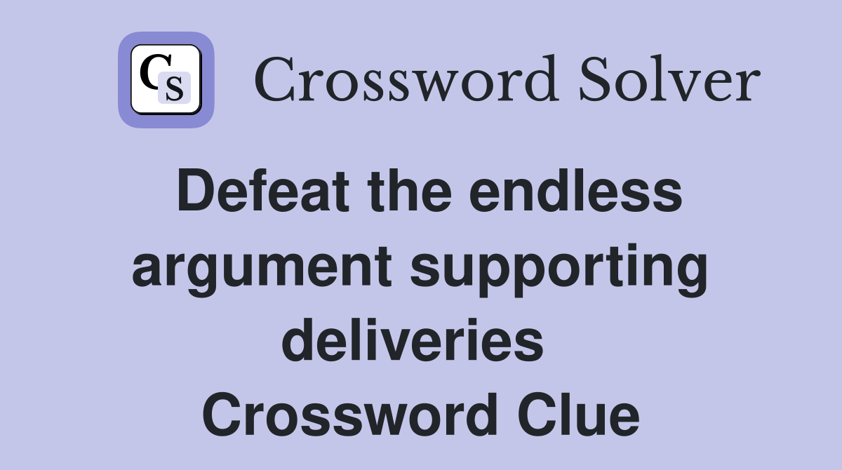 Defeat the endless argument supporting deliveries  Crossword Clue