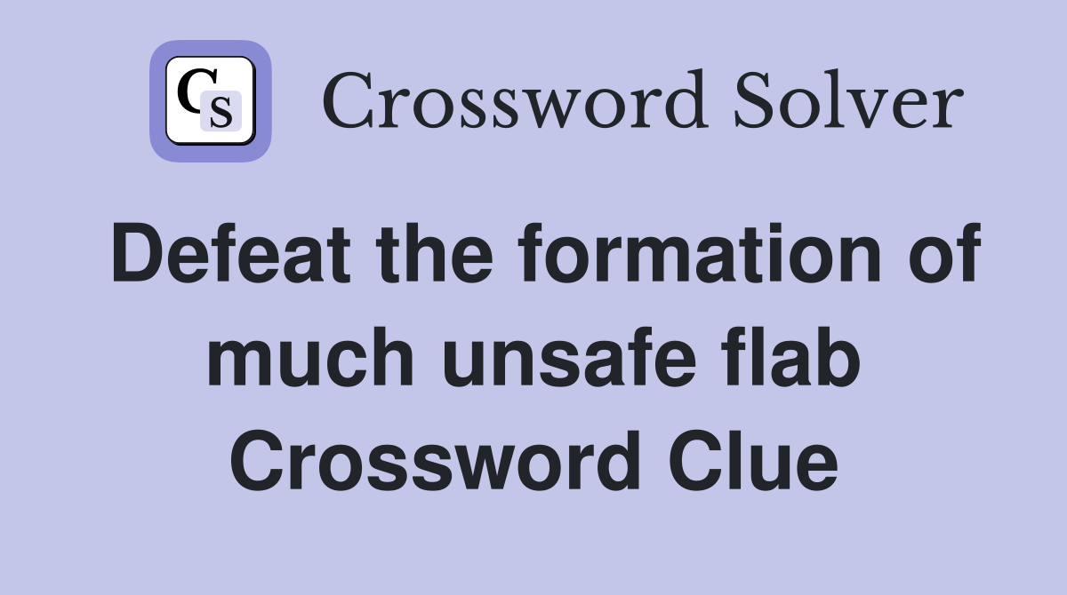 Defeat the formation of much unsafe flab Crossword Clue