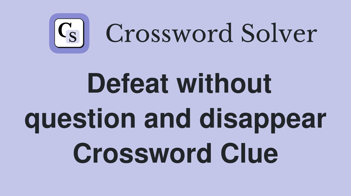 Defeat without question and disappear Crossword Clue