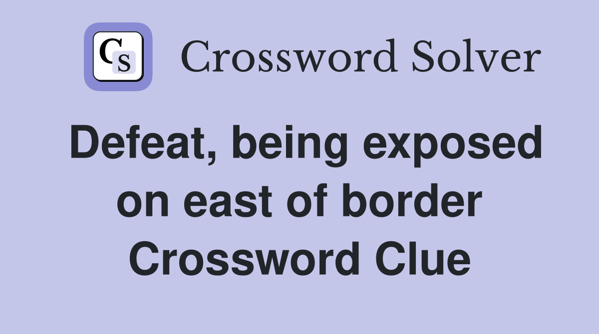 Defeat, being exposed on east of border Crossword Clue