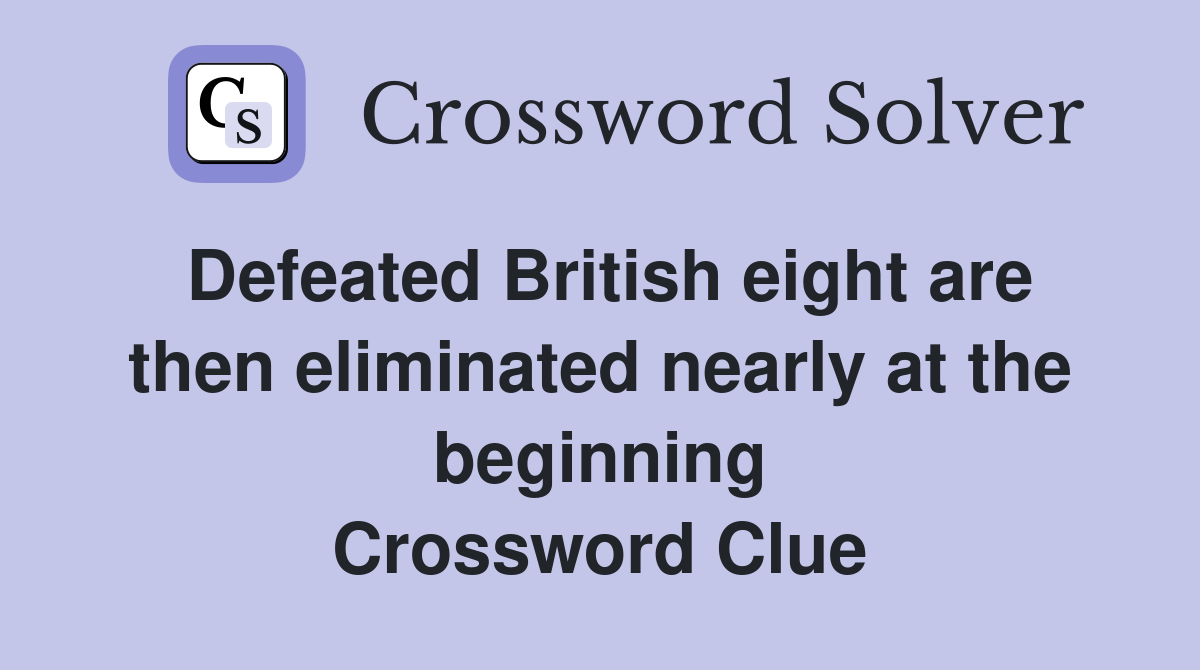 Defeated British eight are then eliminated nearly at the beginning Crossword Clue