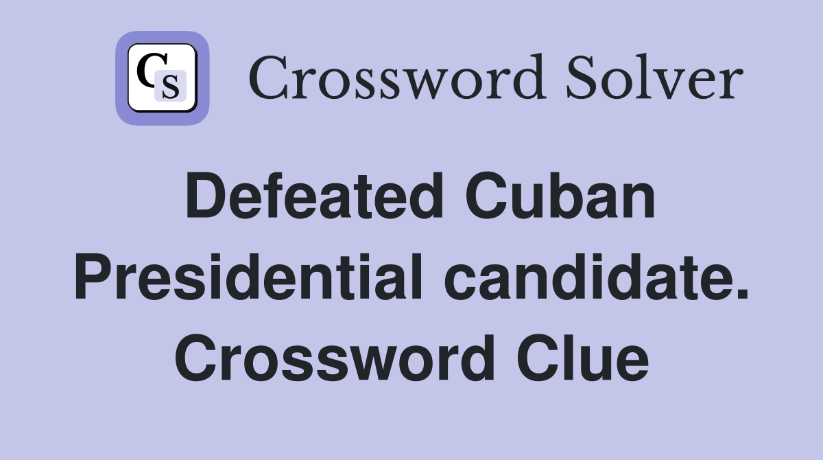 Defeated Cuban Presidential candidate. Crossword Clue