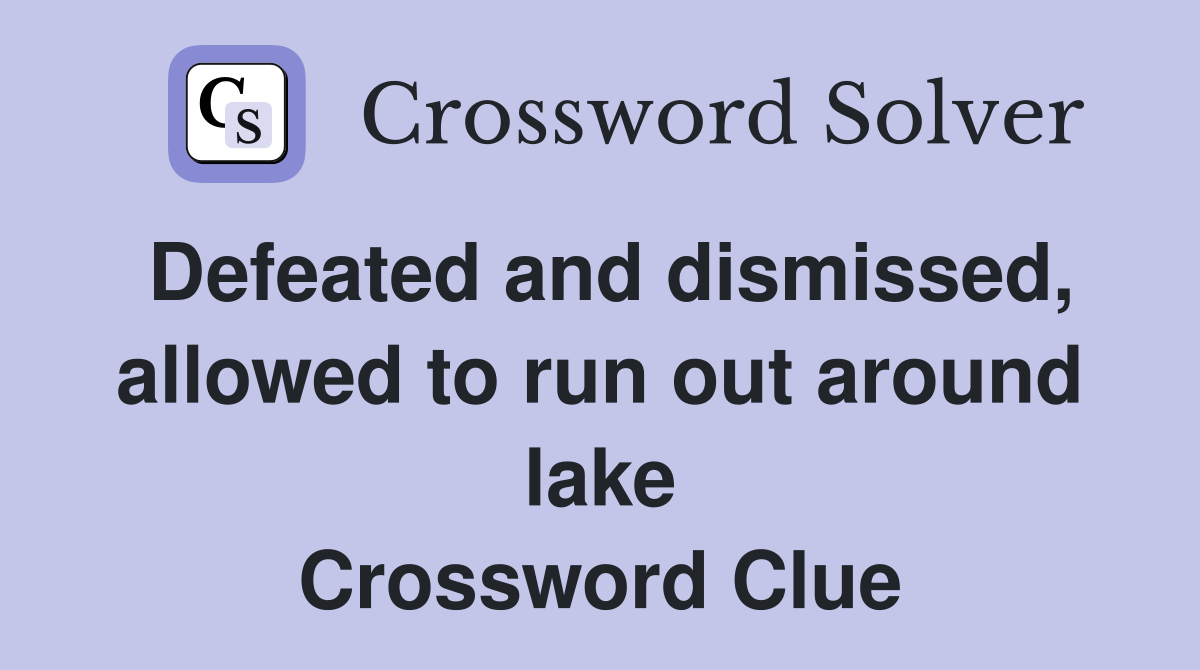 Defeated and dismissed, allowed to run out around lake Crossword Clue