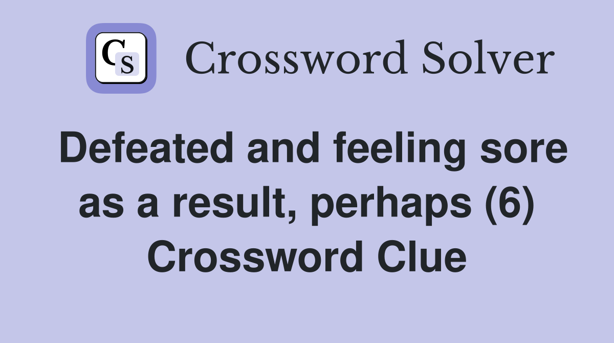 Defeated and feeling sore as a result, perhaps (6) Crossword Clue
