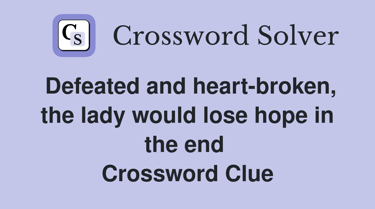 Defeated and heart-broken, the lady would lose hope in the end  Crossword Clue