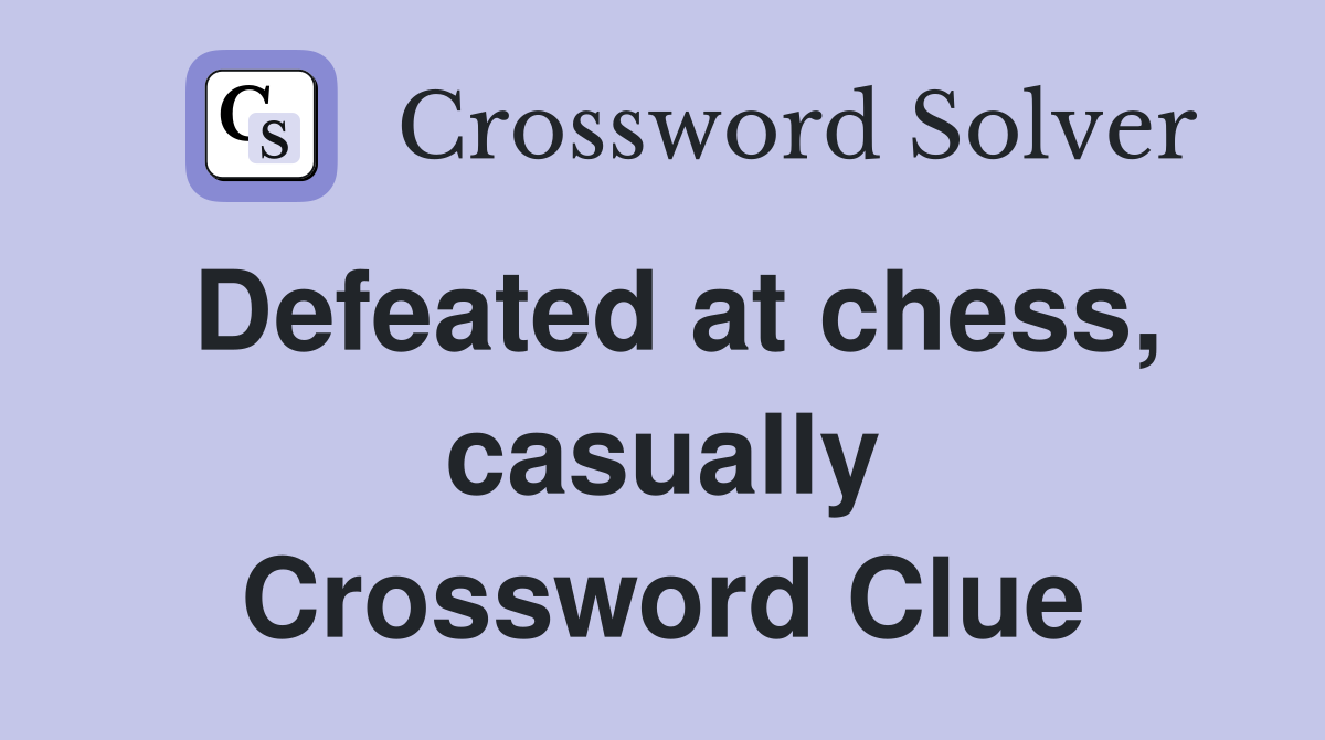 Defeated at chess, casually Crossword Clue