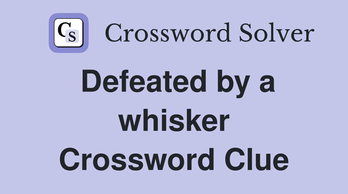 Defeated by a whisker Crossword Clue