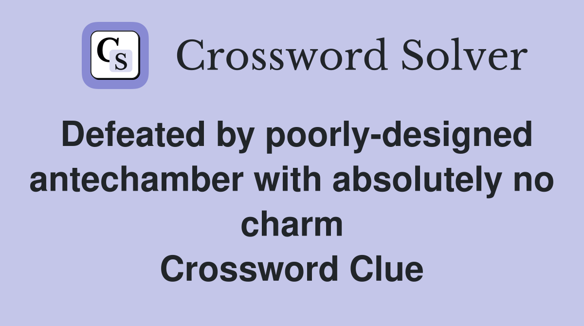 Defeated by poorly-designed antechamber with absolutely no charm Crossword Clue