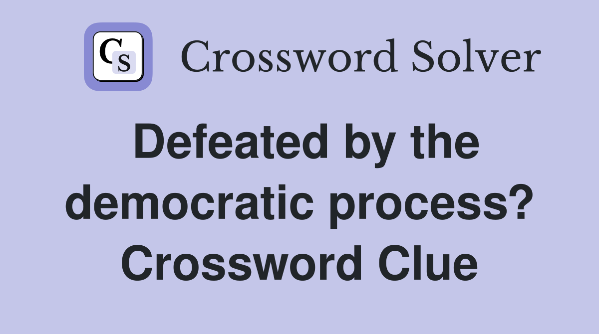 Defeated by the democratic process? Crossword Clue