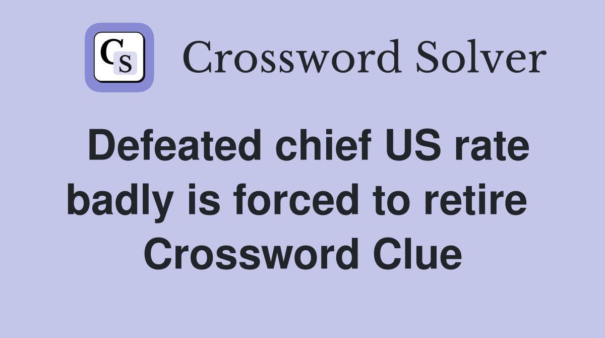 Defeated chief US rate badly is forced to retire  Crossword Clue