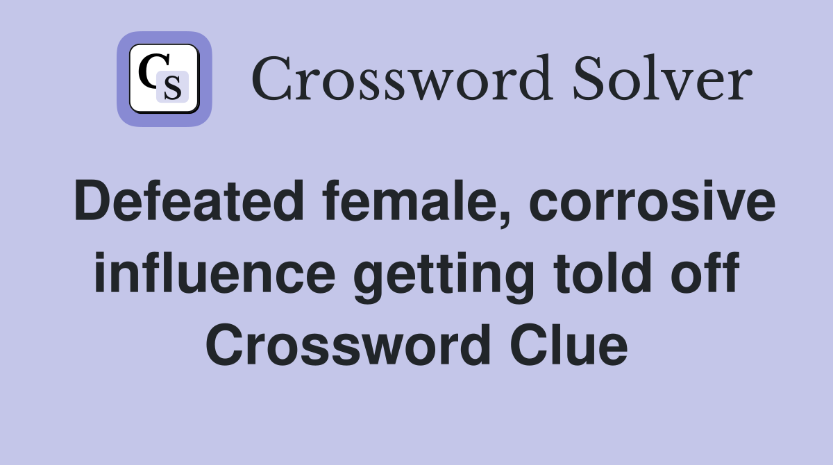 Defeated female, corrosive influence getting told off Crossword Clue