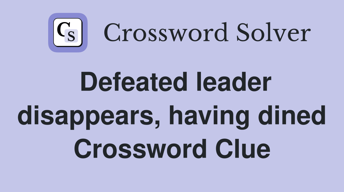 Defeated leader disappears, having dined Crossword Clue