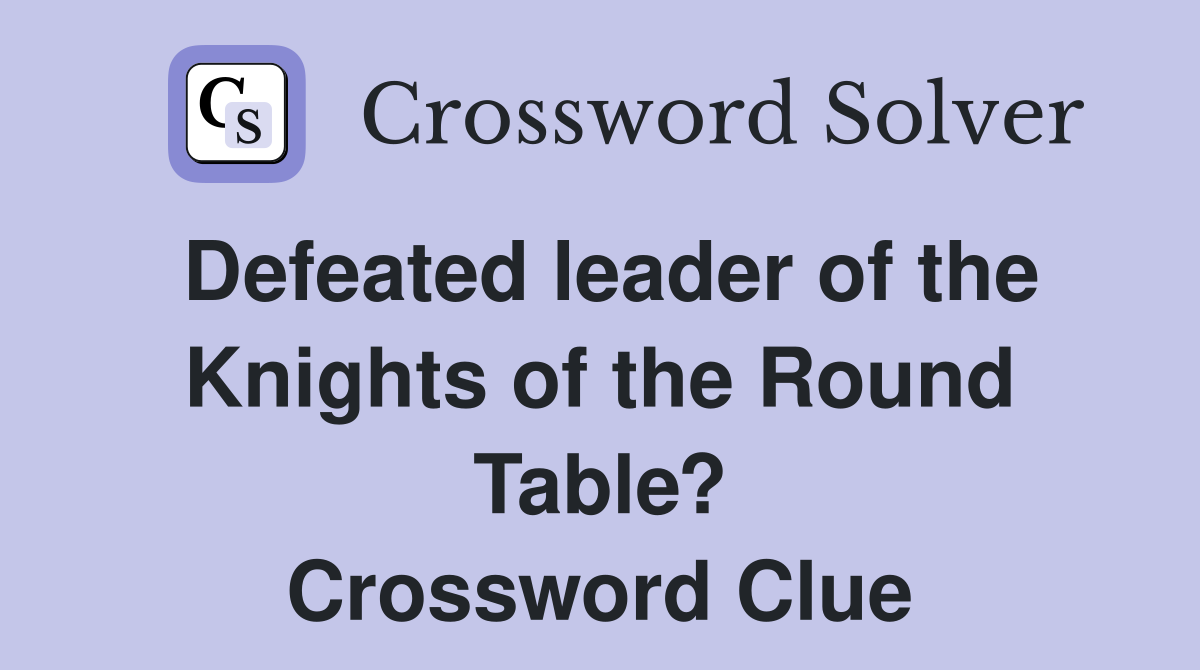 Defeated leader of the Knights of the Round Table? Crossword Clue
