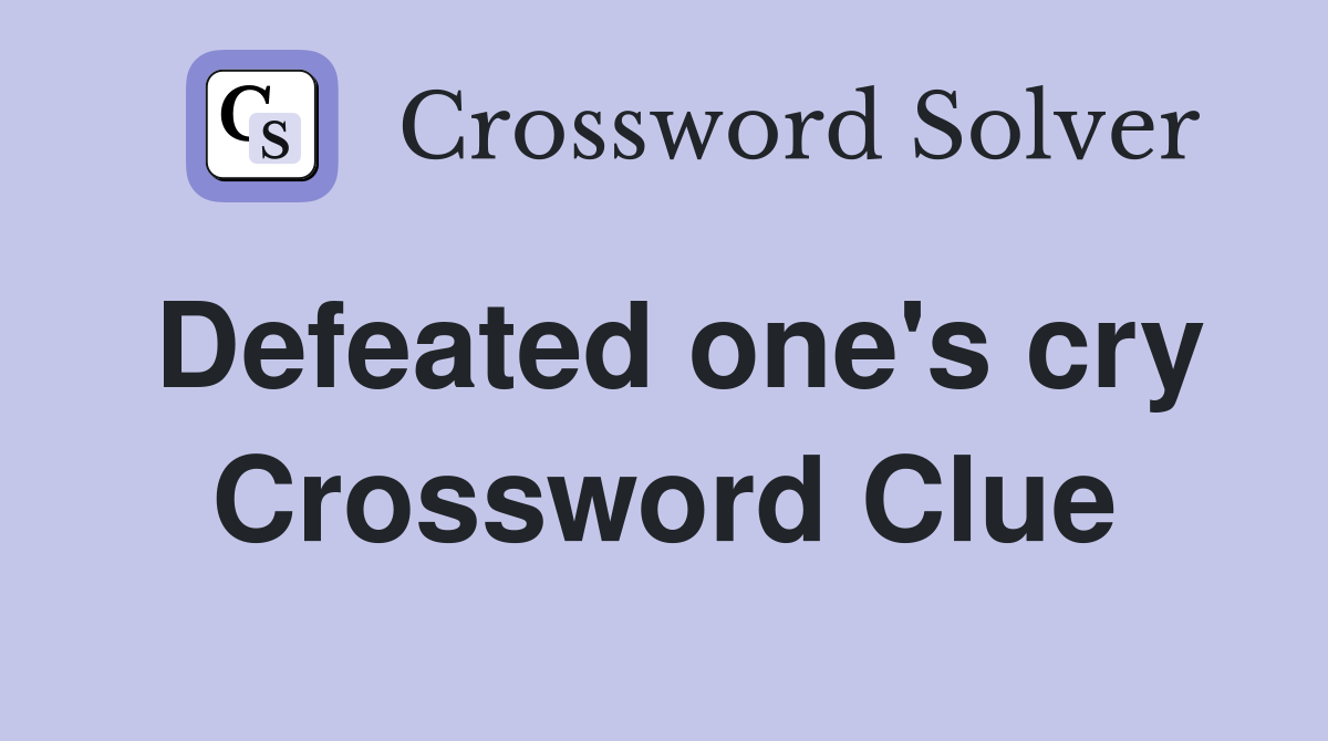 Defeated one's cry Crossword Clue