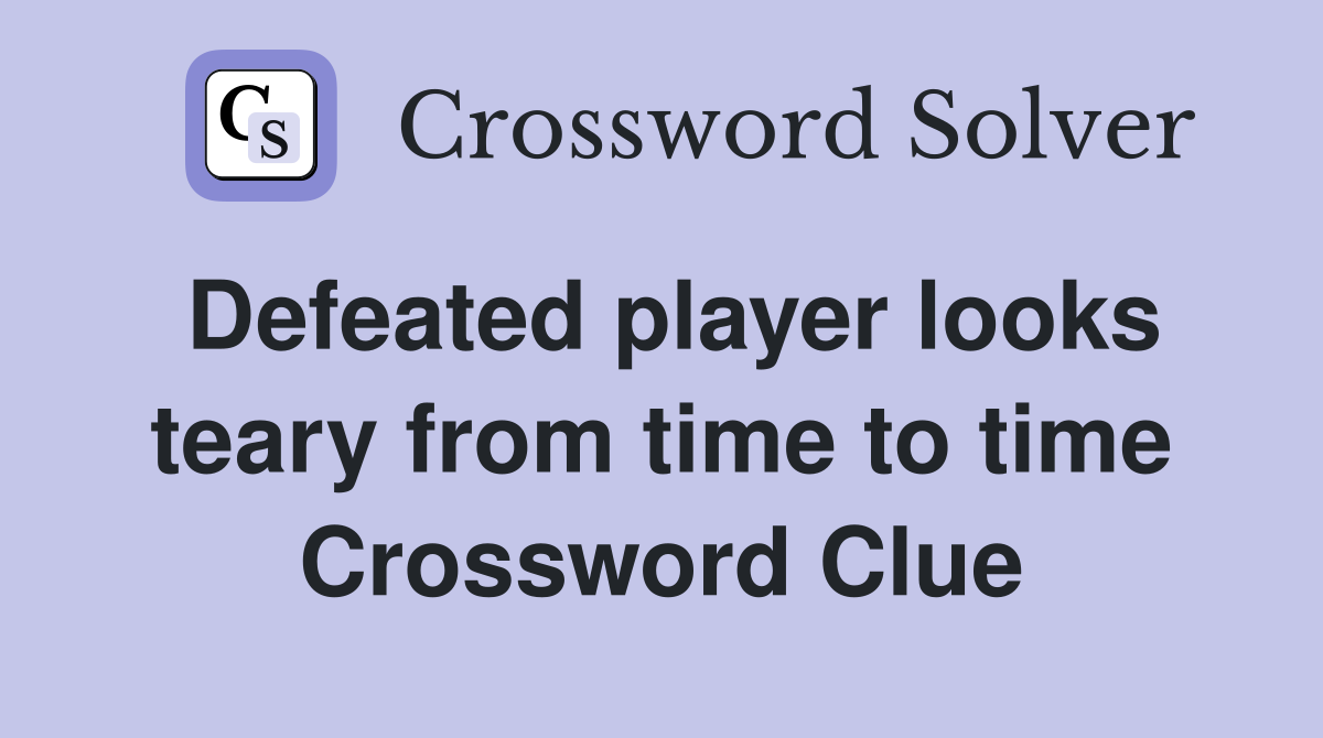 Defeated player looks teary from time to time Crossword Clue