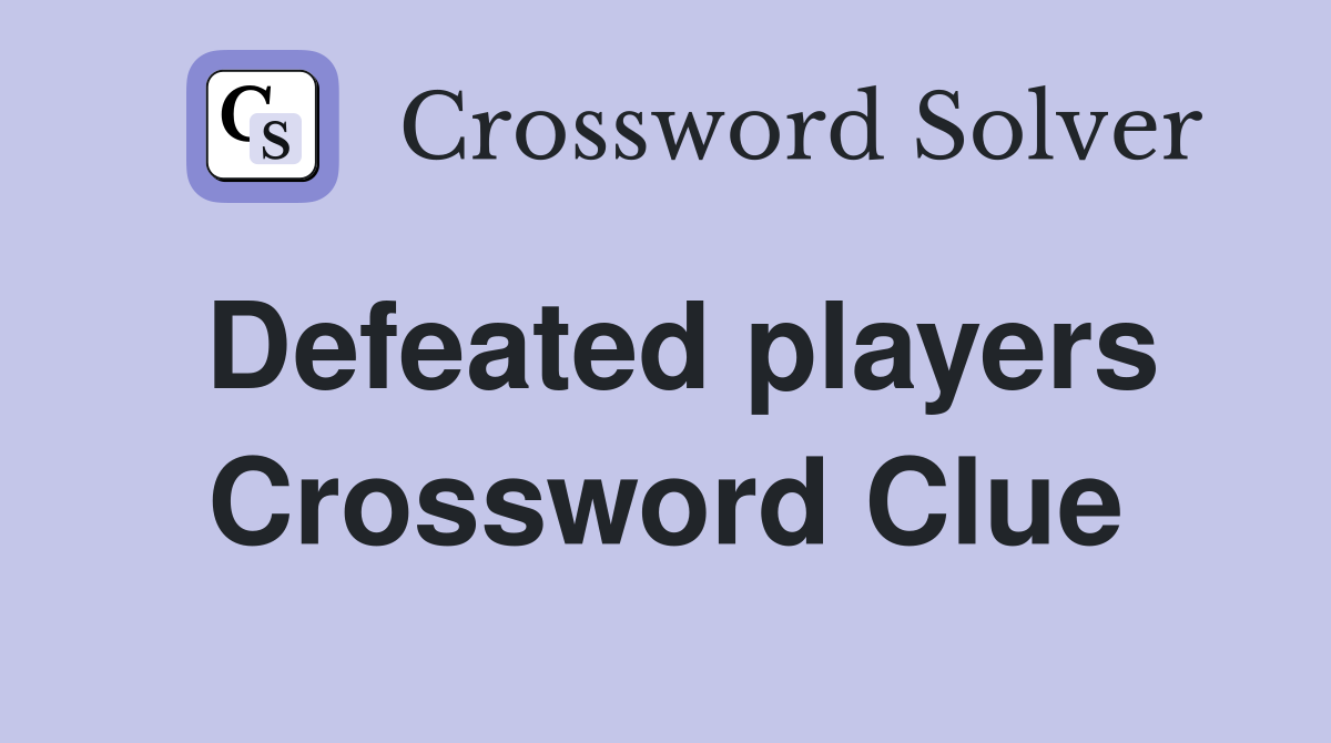 Defeated players Crossword Clue