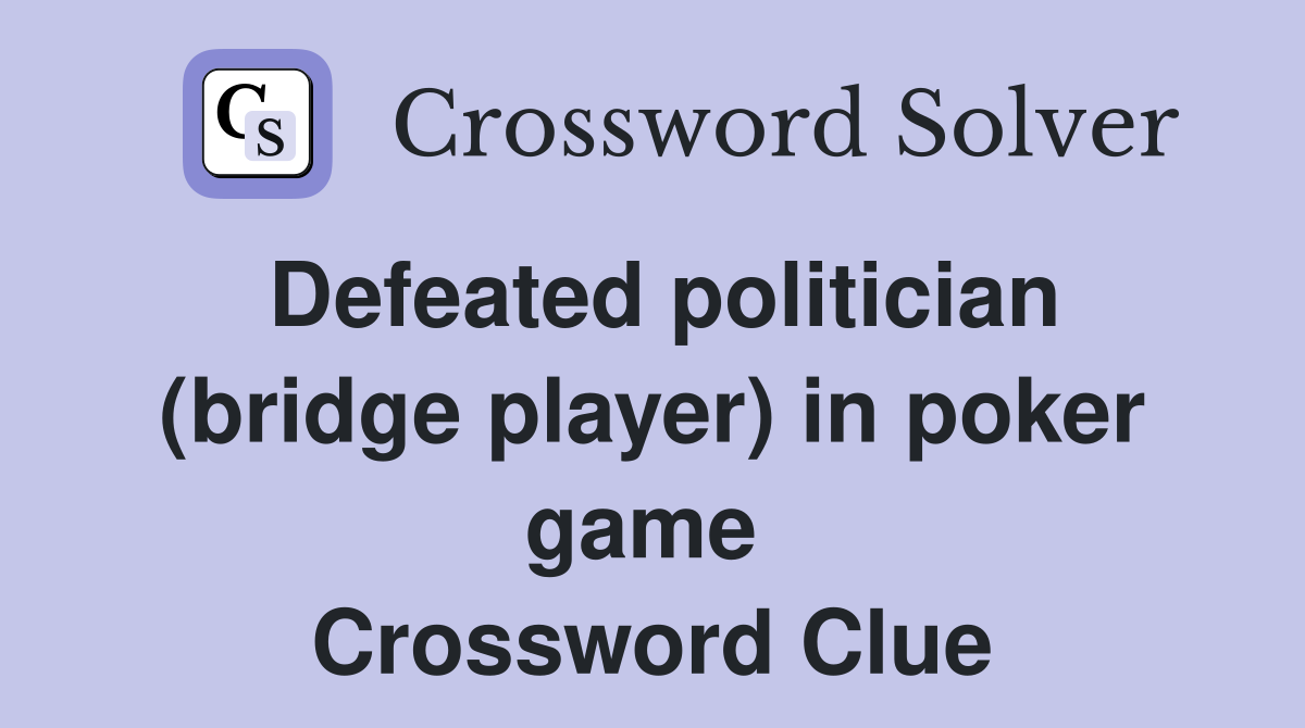 Defeated politician (bridge player) in poker game  Crossword Clue