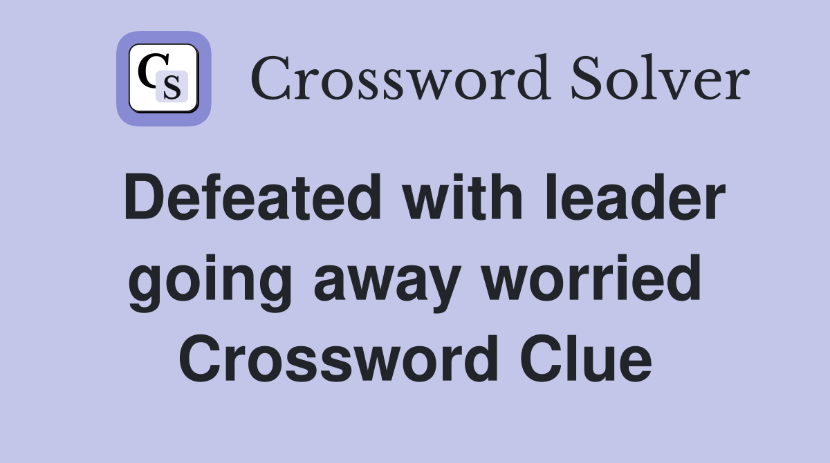Defeated with leader going away worried Crossword Clue