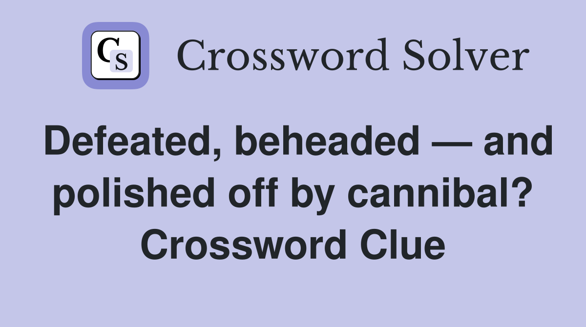 Defeated, beheaded — and polished off by cannibal? Crossword Clue