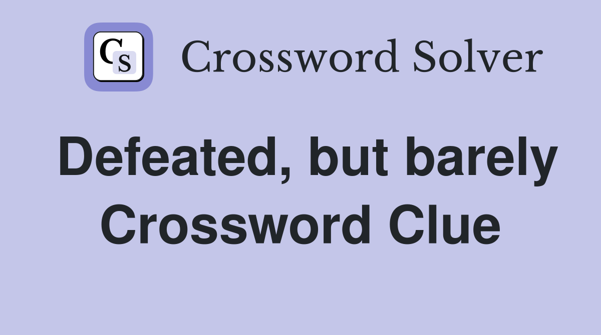 Defeated, but barely Crossword Clue