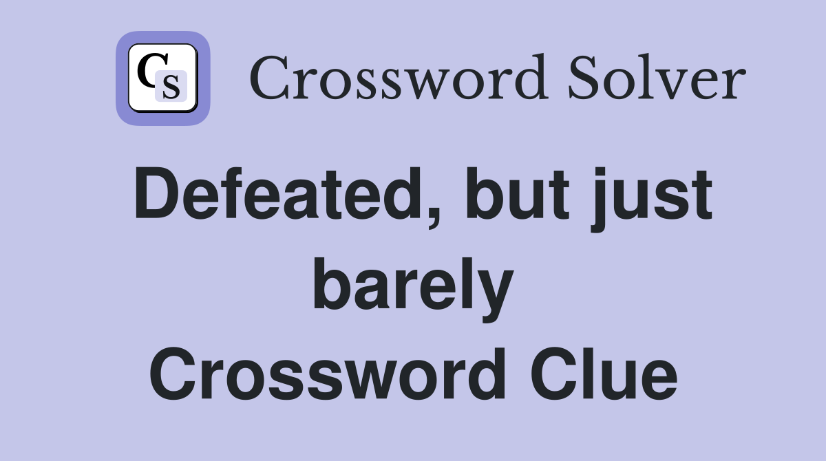 Defeated, but just barely Crossword Clue