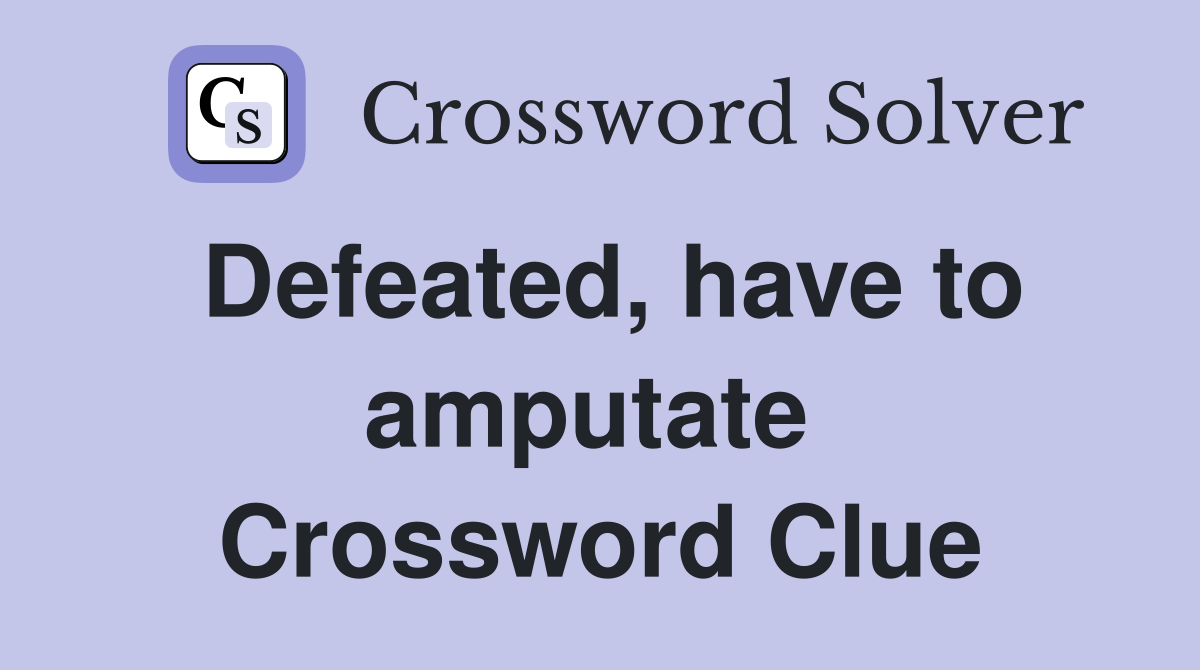 Defeated, have to amputate  Crossword Clue