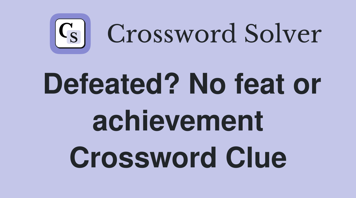 Defeated? No feat or achievement Crossword Clue