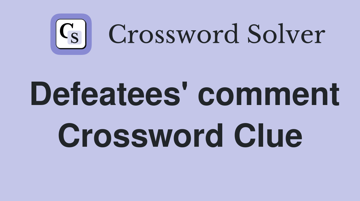 Defeatees' comment Crossword Clue