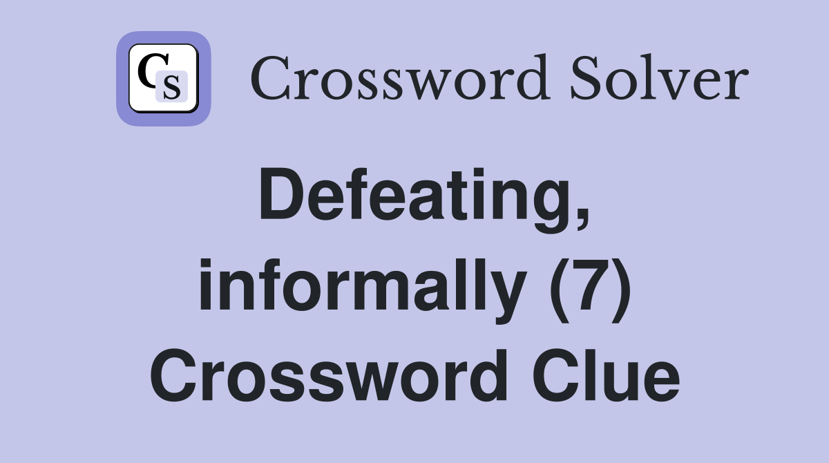 Defeating, informally (7) Crossword Clue