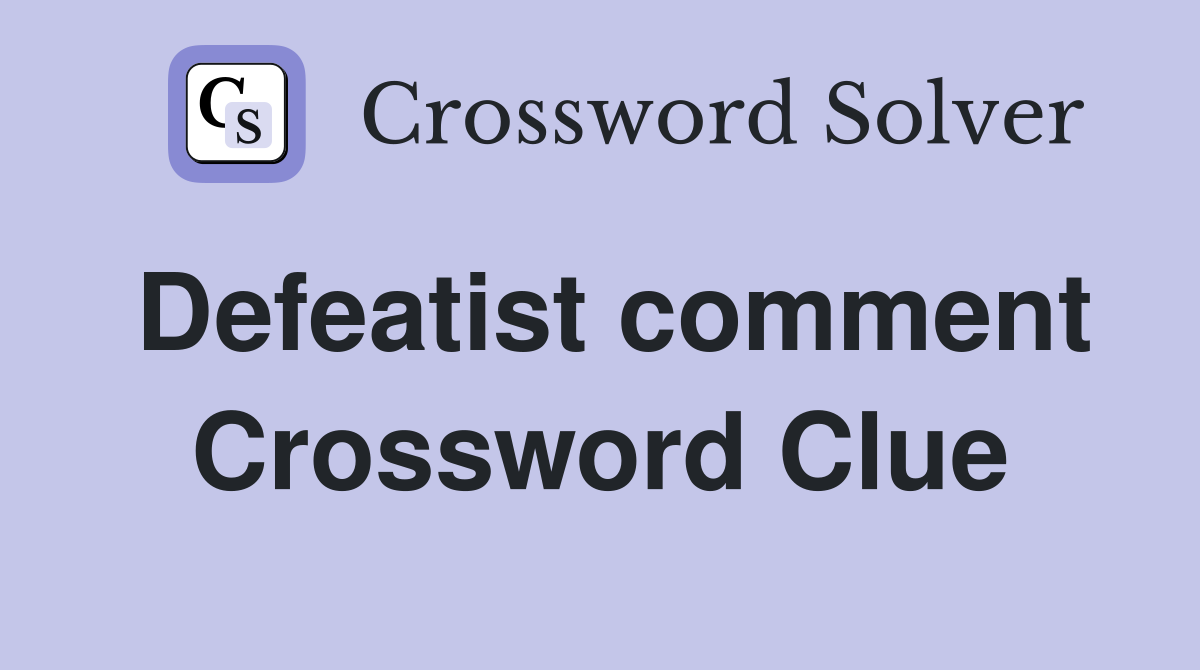 Defeatist comment Crossword Clue