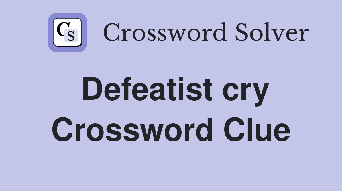 Defeatist cry Crossword Clue