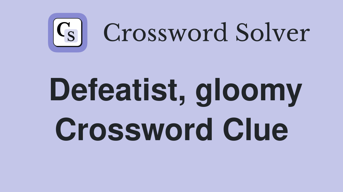 Defeatist, gloomy Crossword Clue